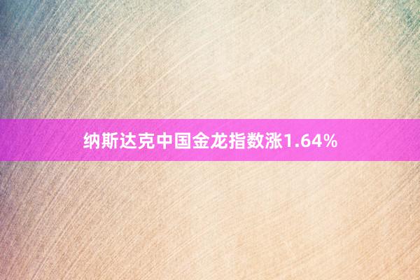 纳斯达克中国金龙指数涨1.64%